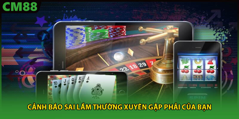 Cảnh báo sai lầm thường xuyên gặp phải của bạn