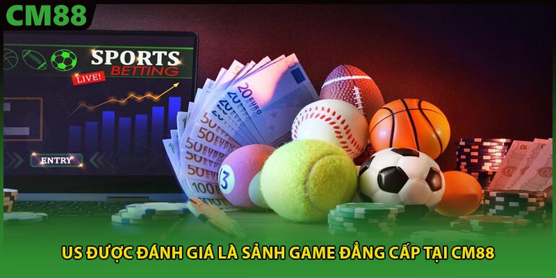 US được đánh giá là sảnh game đẳng cấp tại CM88